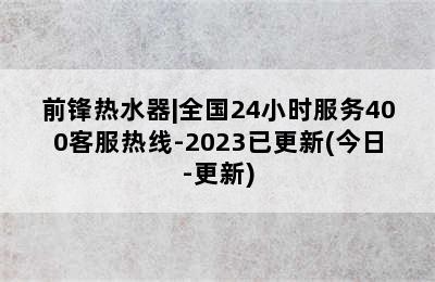 前锋热水器|全国24小时服务400客服热线-2023已更新(今日-更新)